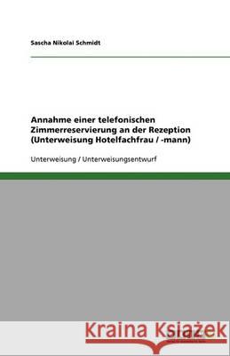Annahme einer telefonischen Zimmerreservierung an der Rezeption (Unterweisung Hotelfachfrau / -mann) Sascha Nikolai Schmidt 9783640369577 Grin Verlag - książka