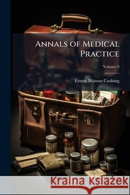 Annals of Medical Practice, Volume 9 Ernest Wats Cushing 9781148776293  - książka