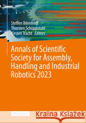 Annals of Scientific Society for Assembly, Handling and Industrial Robotics 2023 Steffen Ihlenfeldt Thorsten Sch?ppstuhl Kirsten Tracht 9783031740091 Springer - książka