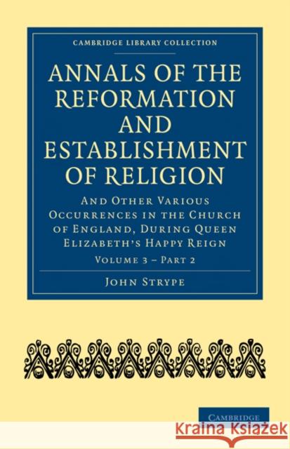 Annals of the Reformation and Establishment of Religion: And Other Various Occurrences in the Church of England, During Queen Elizabeth's Happy Reign Strype, John 9781108018036 Cambridge University Press - książka