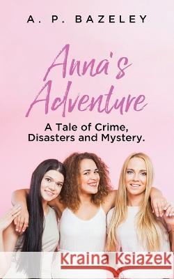 Anna's Adventure: A Tale of Crime, Disasters and Mystery. A P Bazeley   9781637679869 Booktrail Publishing - książka