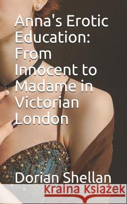 Anna's Erotic Education: From Innocent to Madame in Victorian London Dorian Shellan 9781096321743 Independently Published - książka