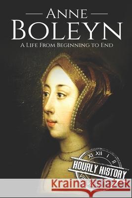 Anne Boleyn: A Life From Beginning to End Hourly History 9781095610268 Independently Published - książka