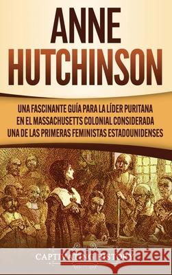Anne Hutchinson: Una Fascinante Guía para la Líder Puritana en el Massachusetts Colonial Considerada una de las Primeras Feministas Est History, Captivating 9781647488116 Captivating History - książka