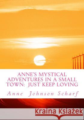 Anne's Mystical Adventures in a Small Town: Just Keep Loving Mrs Anne Johnson Scharf 9781490356112 Createspace - książka