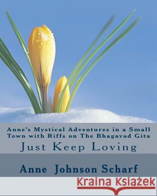 Anne's Mystical Adventures in a Small Town with Riffs on THE BHAGAVAD GITA: Just Keep Loving Scharf, Anne Johnson 9781497576872 Createspace - książka