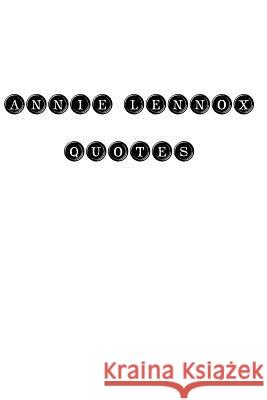 Annie Lennox Quotes: Annie Lennox, quotes, quotations, famous quotes Annie Lennox 9781535078559 Createspace Independent Publishing Platform - książka
