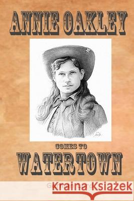 Annie Oakley Comes To Watertown Lord, Garman 9781544650692 Createspace Independent Publishing Platform - książka