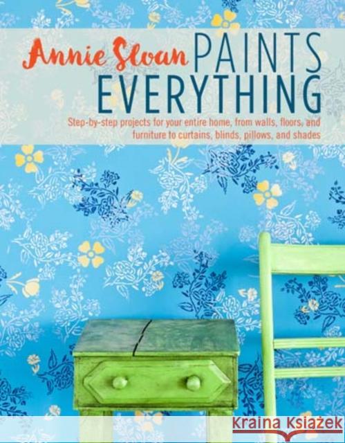 Annie Sloan Paints Everything: Step-By-Step Projects for Your Entire Home, from Walls, Floors, and Furniture, to Curtains, Blinds, Pillows, and Shades Annie (ANNIE SLOAN INTERIORS) Sloan 9781782493563 Not Avail - książka