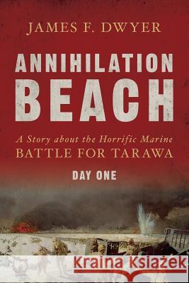 Annihilation Beach: A Story about the Horrific Marine Battle for Tarawa: Day One James F. Dwyer 9781500182342 Createspace Independent Publishing Platform - książka