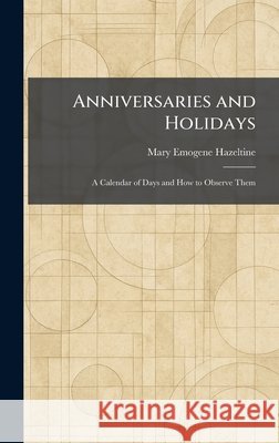 Anniversaries and Holidays: A Calendar of Days and How to Observe Them Mary Emogene Hazeltine 9781025274232 Tradd Street Press - książka
