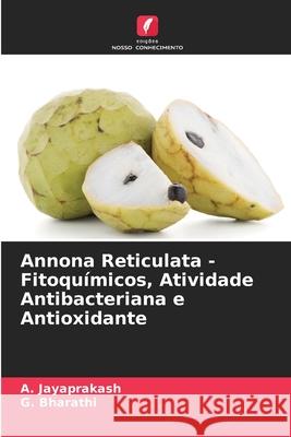 Annona Reticulata - Fitoqu?micos, Atividade Antibacteriana e Antioxidante A. Jayaprakash G. Bharathi 9786207601899 Edicoes Nosso Conhecimento - książka