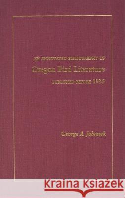 Annotated Bibliography of Oregon Bird Literature: Published Before 1935 George A. Jobanek 9780870713965 Oregon State University Press - książka