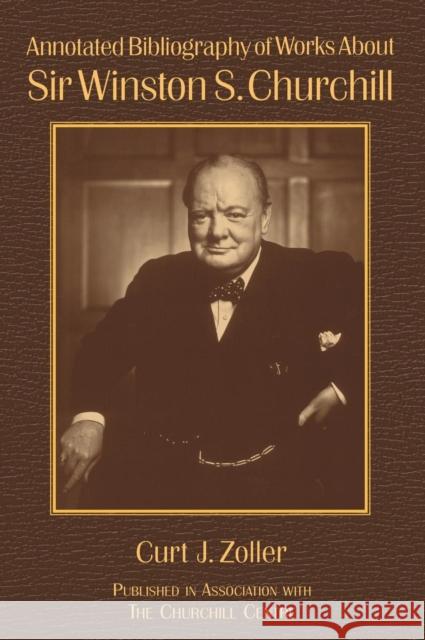 Annotated Bibliography of Works About Sir Winston S. Churchill Richard M. Langworth Curt J. Zoller 9780765607348 M.E. Sharpe - książka