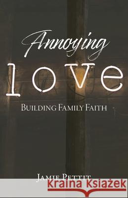 Annoying Love: Building Family Faith Jamie Pettit 9781685563226 Trilogy Christian Publishing - książka