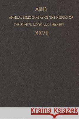 Annual Bibliography of the History of the Printed Book and Libraries: Volume 27: Publication of 1996 and Additions from the Precedings Years Dept of Special Collections of the Konin 9789401059640 Springer - książka