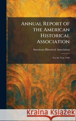 Annual Report of the American Historical Association: For the Year 1920 American Historical Association          9781025274195 Tradd Street Press - książka