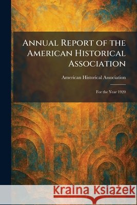 Annual Report of the American Historical Association: For the Year 1920 American Historical Association          9781025278780 Tradd Street Press - książka