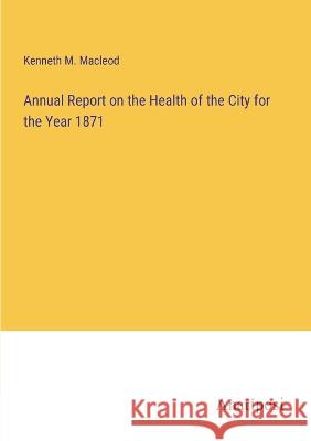 Annual Report on the Health of the City for the Year 1871 Kenneth M MacLeod   9783382188627 Anatiposi Verlag - książka