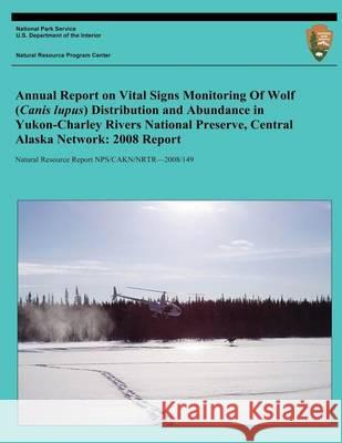 Annual Report on Vital Signs Monitoring Of Wolf (Canis lupus) Distribution and Abundance in Yukon-Charley Rivers National Preserve, Central Alaska Net National Park Service, U. S. Department 9781494421304 Createspace - książka