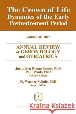Annual Review of Gerontology and Geriatrics, Volume 26, 2006: The Crown of Life: Dynamics of the Early Postretirement Period James, Jacquelyn Boone 9780826102287 Springer Publishing Company - książka
