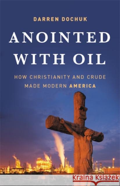 Anointed with Oil: How Christianity and Crude Made Modern America Darren Dochuk 9780465060863 Basic Books - książka