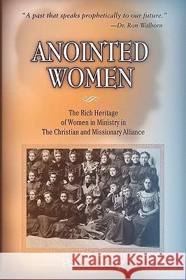 Anointed Women: The Rich Heritage of Women in Ministry in the Christian & Missionary Alliance King, Paul L. 9780981952673 Word & Spirit Press - książka
