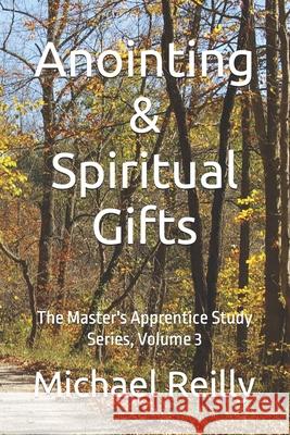Anointing & Spiritual Gifts: The Master's Apprentice Study Series, Volume 3 Dr Michael W. Reilly 9781519512970 Createspace Independent Publishing Platform - książka