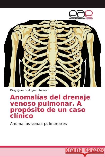 Anomalías del drenaje venoso pulmonar. A propósito de un caso clínico : Anomalías venas pulmonares Rodríguez Torres, Diego José 9786202238434 Editorial Académica Española - książka