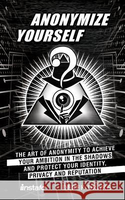 Anonymize Yourself: The Art of Anonymity to Achieve Your Ambition in the Shadows and Protect Your Identity, Privacy and Reputation Derek Drake Instafo 9781094745794 Independently Published - książka