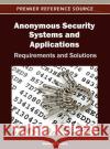 Anonymous Security Systems and Applications: Requirements and Solutions Tamura, Shinsuke 9781466616493 Information Science Reference