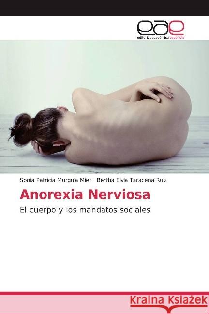 Anorexia Nerviosa : El cuerpo y los mandatos sociales Murguía Mier, Sonia Patricia; Taracena Ruiz, Bertha Elvia 9783659091742 Editorial Académica Española - książka
