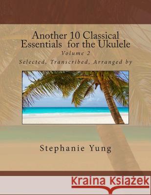 Another 10 Classical Essentials for the Ukulele: Volume 2 Stephanie Yung 9781492258360 Createspace - książka
