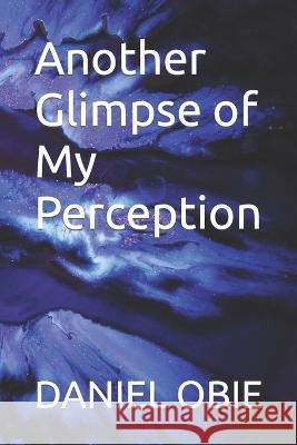 Another Glimpse of My Perception: By: DanielObieTheThird Daniel Obie 9798766653370 Independently Published - książka