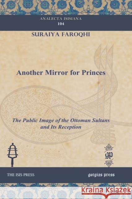 Another Mirror for Princes: The Public Image of the Ottoman Sultans and Its Reception Suraiya Faroqhi 9781607240891 Gorgias Press - książka