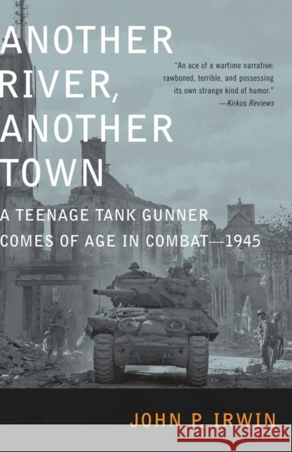 Another River, Another Town: A Teenage Tank Gunner Comes of Age in Combat--1945 John P. Irwin 9780375759635 Random House Trade - książka