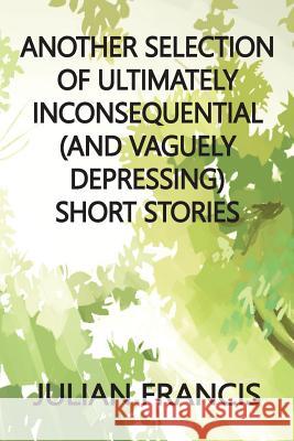 Another Selection of Ultimately Inconsequential and Vaguely Depressing Stories Julian Francis Raz Farrell 9781548780050 Createspace Independent Publishing Platform - książka