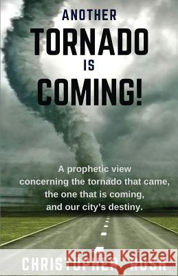Another Tornado Is Coming: A Prophetic View Concerning the Tornado That Came, the One That Is Coming, and Our City's Destiny Chris Rush 9781537184265 Createspace Independent Publishing Platform - książka