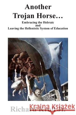 Another Trojan Horse: Embracing the Hebraic and Leaving the Hellenistic System of Education Richard Krol 9781723136481 Createspace Independent Publishing Platform - książka