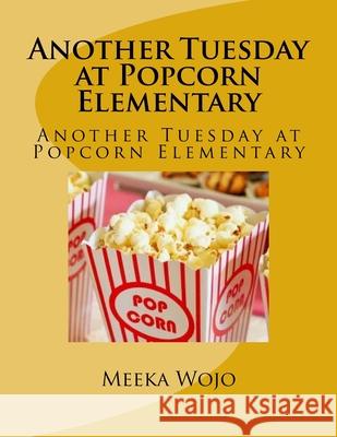 Another Tuesday at Popcorn Elementary: Another Tuesday at Popcorn Elementary Meeka Wojo Ivan Wojo Meeka Wojo 9781987584134 Createspace Independent Publishing Platform - książka