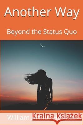 Another Way: Beyond the Status Quo William Arthur Holmes 9781688516595 Independently Published - książka