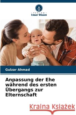 Anpassung der Ehe während des ersten Übergangs zur Elternschaft Ahmad, Gulzar 9786202456272 Verlag Unser Wissen - książka