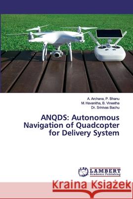 Anqds: Autonomous Navigation of Quadcopter for Delivery System P. Bhanu, A. Archana 9786202555227 LAP Lambert Academic Publishing - książka