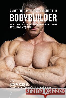 Anregende Protein-Gerichte für Bodybuilder: Baue Schnell Muskelmasse auf ohne Muskel-Shakes oder Ergänzungsmittel Correa, Joseph 9781941525470 Finibi Inc - książka