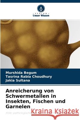 Anreicherung von Schwermetallen in Insekten, Fischen und Garnelen Murshida Begum, Tasrina Rabia Choudhury, Jakia Sultana 9786203991390 Verlag Unser Wissen - książka