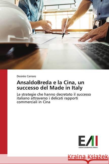AnsaldoBreda e la Cina, un successo del Made in Italy : Le strategie che hanno decretato il successo italiano attraverso i delicati rapporti commerciali in Cina Carraro, Desirée 9786202082815 Edizioni Accademiche Italiane - książka