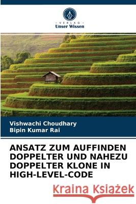 Ansatz Zum Auffinden Doppelter Und Nahezu Doppelter Klone in High-Level-Code Vishwachi Choudhary, Bipin Kumar Rai 9786203399110 Verlag Unser Wissen - książka