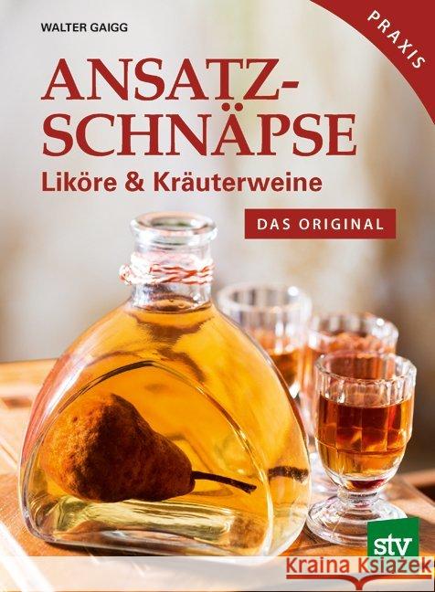 Ansatzschnäpse : Liköre & Kräuterweine; Das Original; Praxisbuch Gaigg, Walter 9783702016944 Stocker - książka