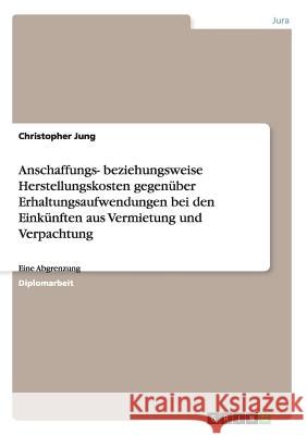 Anschaffungs- beziehungsweise Herstellungskosten gegenüber Erhaltungsaufwendungen bei den Einkünften aus Vermietung und Verpachtung: Eine Abgrenzung Jung, Christopher 9783638833660 Grin Verlag - książka