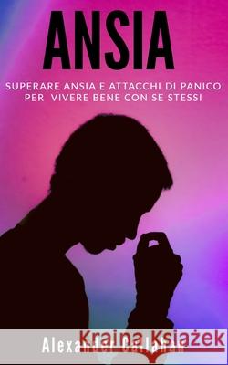 Ansia: Superare ansia e attacchi di panico per vivere bene con se stessi Alexander Callahan 9781690957652 Independently Published - książka